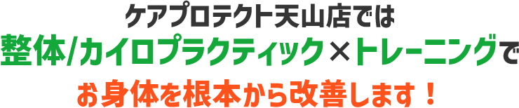 ケアプロテクト天山店では整体/カイロプラクティック×トレーニングでお身体を根本から改善します！